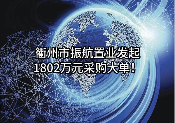 衢州市振航置业有限公司最新发起1802万元采购大单！