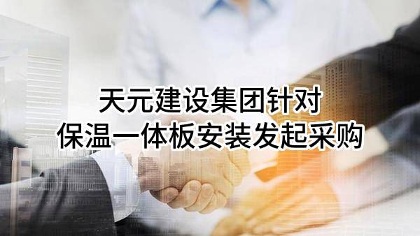 天元建设集团有限公司针对保温一体板安装发起采购