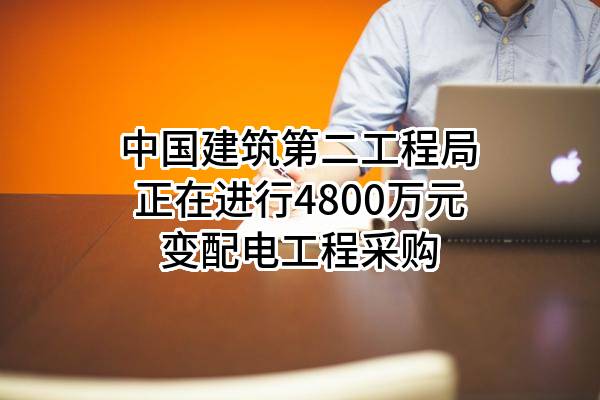 中国建筑第二工程局有限公司正在进行4800万元变配电工程采购