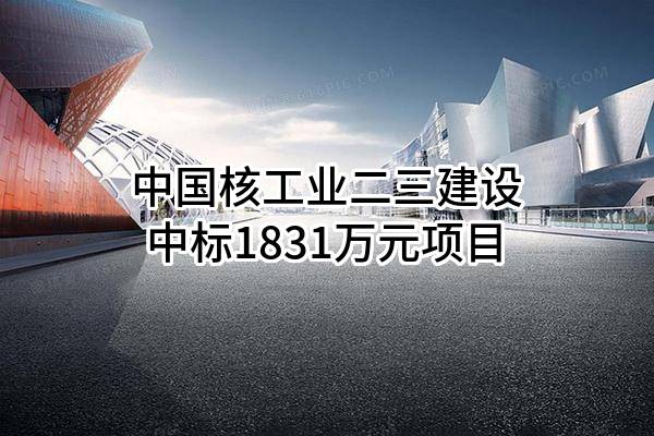 中国核工业二三建设有限公司中标1831万元项目
