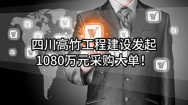 四川高竹工程建设有限公司最新发起1080万元采购大单！