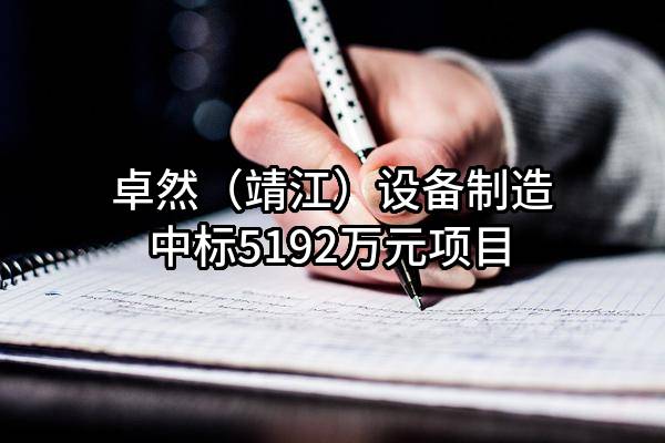 卓然（靖江）设备制造有限公司中标5192万元项目