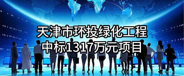 天津市环投绿化工程有限公司中标1317万元项目