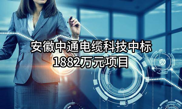安徽中通电缆科技有限公司中标1882万元项目