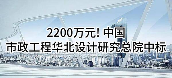 2200万元! 中国市政工程华北设计研究总院有限公司中标
