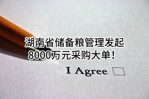 湖南省储备粮管理有限公司最新发起8000万元采购大单！
