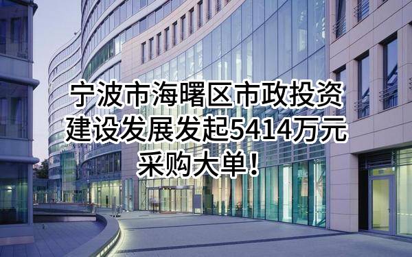 宁波市海曙区市政投资建设发展有限公司最新发起5414万元采购大单！