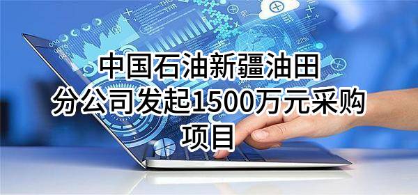 中国石油新疆油田分公司最新发起1500万元采购项目