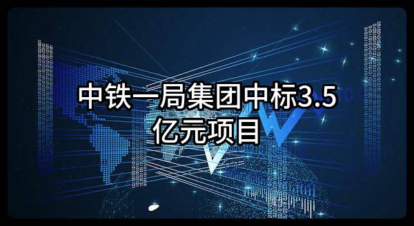 中铁一局集团有限公司中标3.5亿元项目