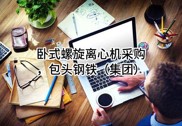 卧式螺旋离心机采购，包头钢铁（集团）有限责任公司