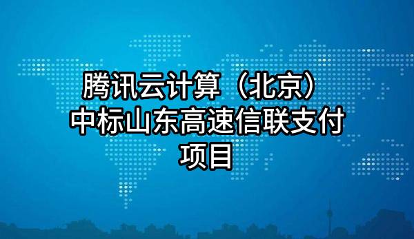 腾讯云计算（北京）有限责任公司中标山东高速信联支付有限公司项目