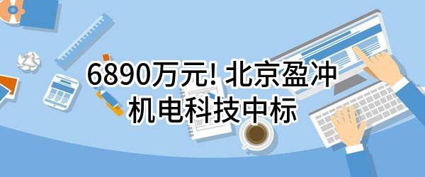 6890万元! 北京盈冲机电科技有限公司中标