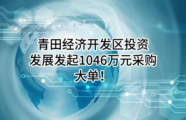 青田经济开发区投资发展有限公司最新发起1046万元采购大单！