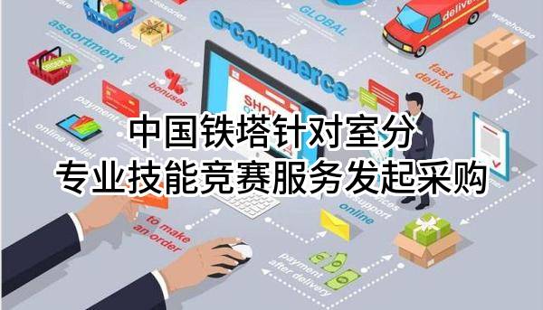 中国铁塔股份有限公司针对室分专业技能竞赛服务发起采购