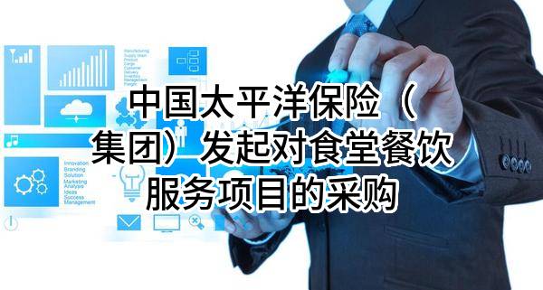 中国太平洋保险（集团）股份有限公司发起对食堂餐饮服务项目的采购