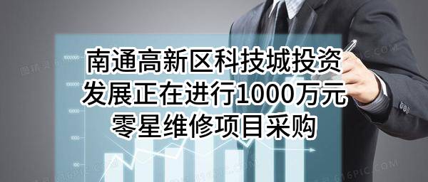 南通高新区科技城投资发展有限公司正在进行1000万元零星维修项目采购