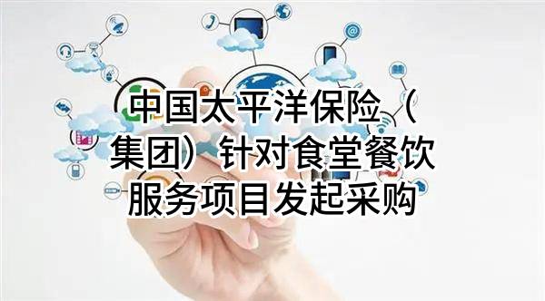 中国太平洋保险（集团）股份有限公司针对食堂餐饮服务项目发起采购