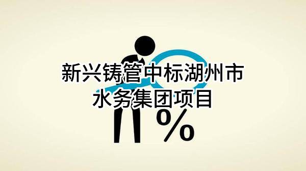 新兴铸管股份有限公司中标湖州市水务集团有限公司项目