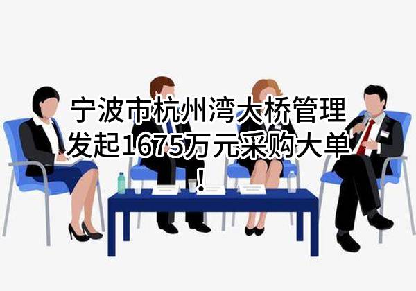 宁波市杭州湾大桥管理有限公司最新发起1675万元采购大单！