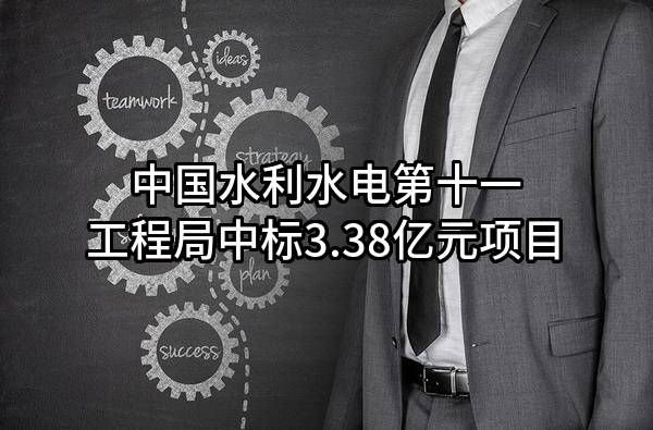 中国水利水电第十一工程局有限公司中标3.38亿元项目