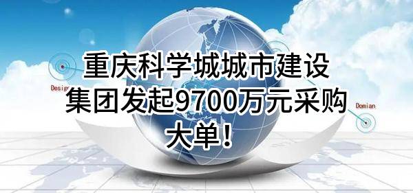 重庆科学城城市建设集团有限公司最新发起9700万元采购大单！