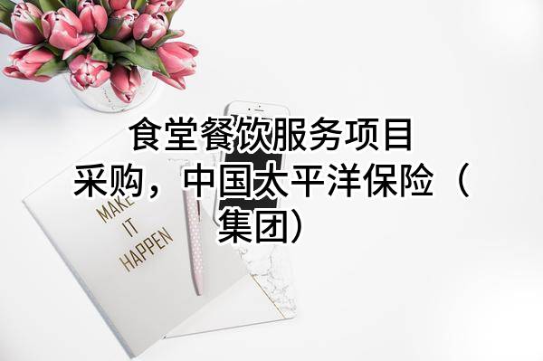食堂餐饮服务项目采购，中国太平洋保险（集团）股份有限公司