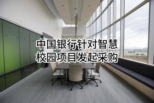 中国银行股份有限公司针对智慧校园项目发起采购