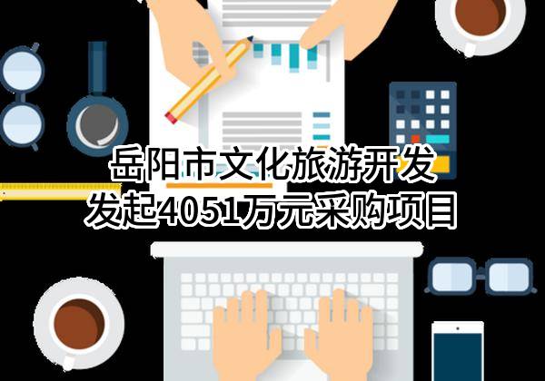 岳阳市文化旅游开发有限公司最新发起4051万元采购项目