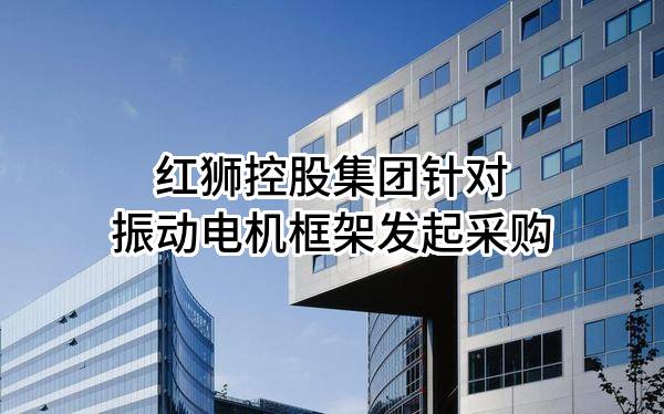 红狮控股集团有限公司针对振动电机框架发起采购