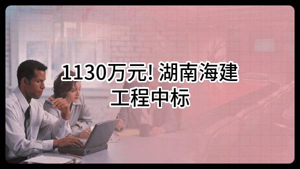 1130万元! 湖南海建工程有限公司中标