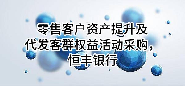 零售客户资产提升及代发客群权益活动采购，恒丰银行股份有限公司