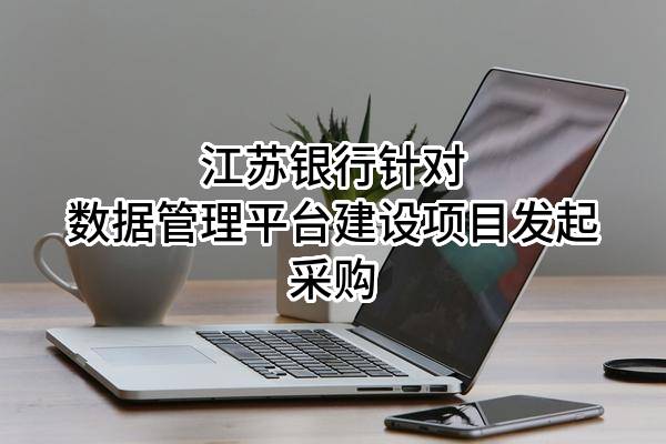 江苏银行股份有限公司针对数据管理平台建设项目发起采购
