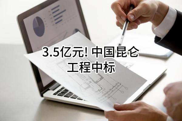 3.5亿元! 中国昆仑工程有限公司中标