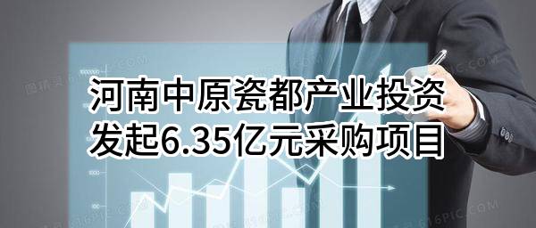 河南中原瓷都产业投资有限公司最新发起6.35亿元采购项目