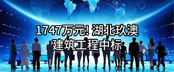 1747万元! 湖北玖澳建筑工程有限公司中标