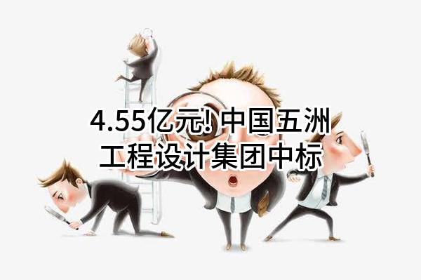 4.55亿元! 中国五洲工程设计集团有限公司中标
