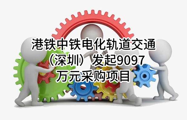 港铁中铁电化轨道交通（深圳）有限公司最新发起9097万元采购项目