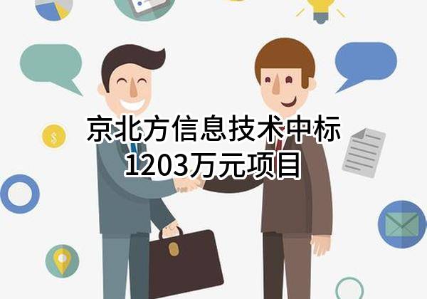 京北方信息技术股份有限公司中标1203万元项目