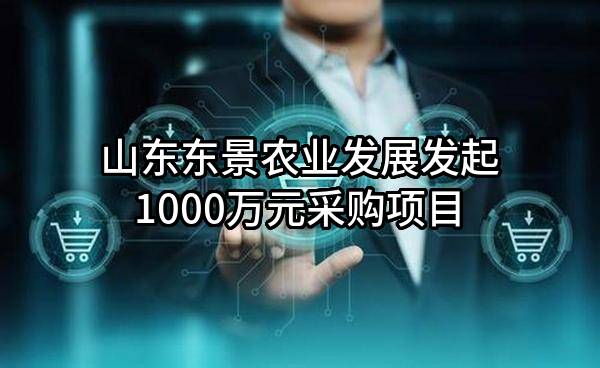 山东东景农业发展有限公司最新发起1000万元采购项目