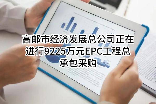 高邮市经济发展总公司正在进行9225万元EPC工程总承包采购