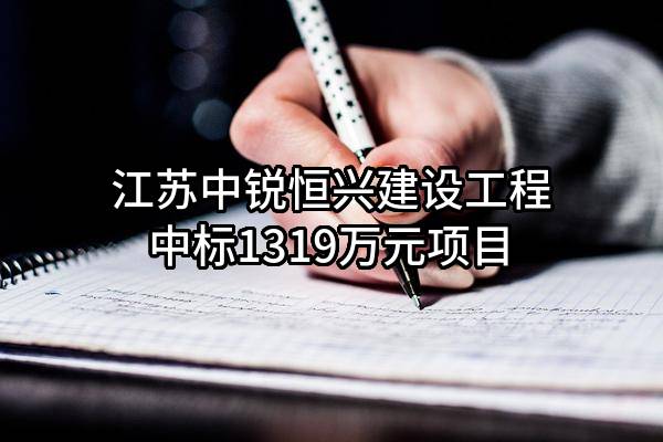 江苏中锐恒兴建设工程有限公司中标1319万元项目