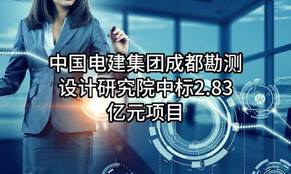 中国电建集团成都勘测设计研究院有限公司中标2.83亿元项目