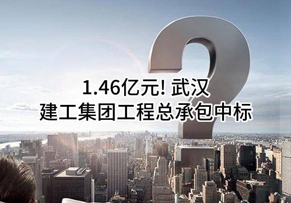 1.46亿元! 武汉建工集团工程总承包有限公司中标