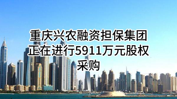 重庆兴农融资担保集团有限公司正在进行5911万元股权采购