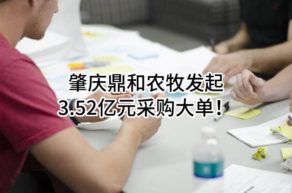 肇庆鼎和农牧有限公司最新发起3.52亿元采购大单！