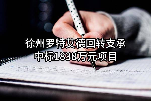 徐州罗特艾德回转支承有限公司中标1838万元项目