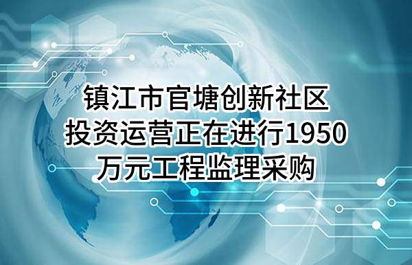 镇江市官塘创新社区投资运营有限公司正在进行1950万元工程监理采购