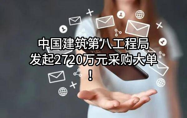 中国建筑第八工程局有限公司最新发起2720万元采购大单！
