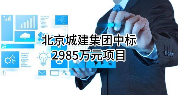 北京城建集团有限责任公司中标2985万元项目