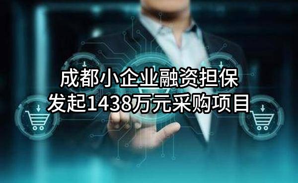 成都小企业融资担保有限责任公司最新发起1438万元采购项目